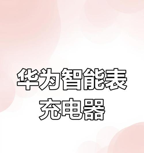 华为手表充电器的正确使用方法是什么？充电时应注意什么？