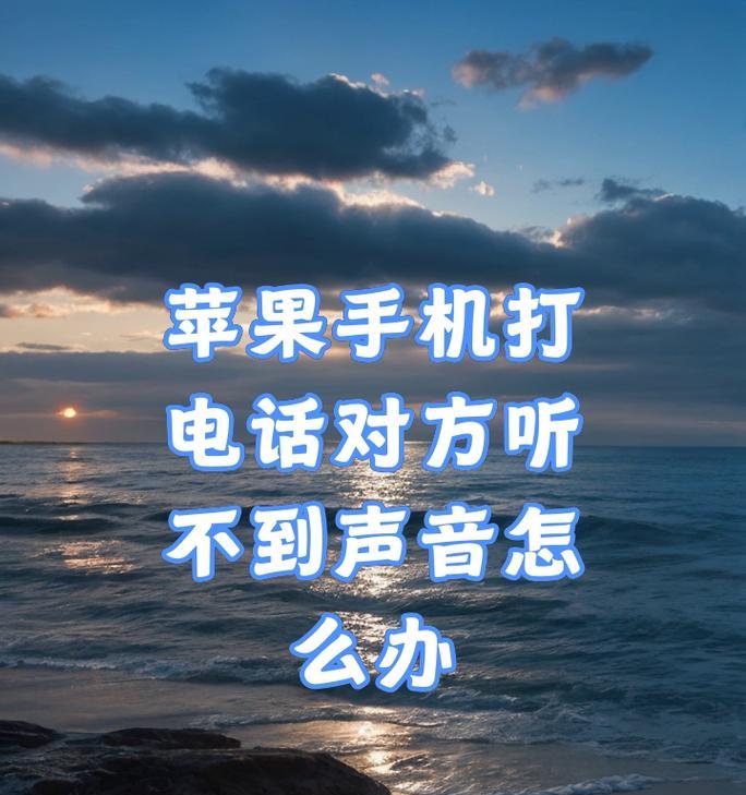 手机打电话接通后听不到对方声音的原因与解决方法（如何解决手机通话中出现的听不到声音的问题）